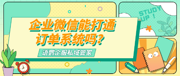 双开微信苹果版能用吗吗:企业微信能打通订单系统吗？企业微信侧边栏支持管理订单吗？