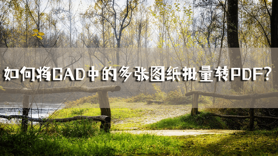 pdf转cad苹果版:如何将CAD中的多张图纸批量转PDF？CAD转PDF保证教会你