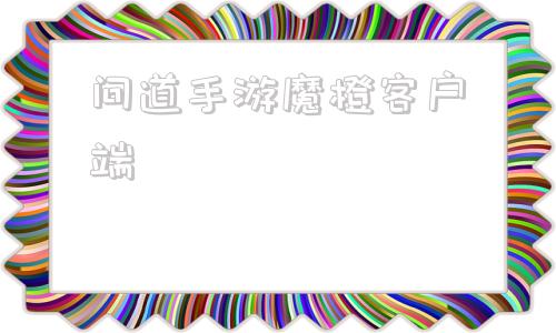 问道手游魔橙客户端问道手游雷霆官服官网下载-第1张图片-太平洋在线下载