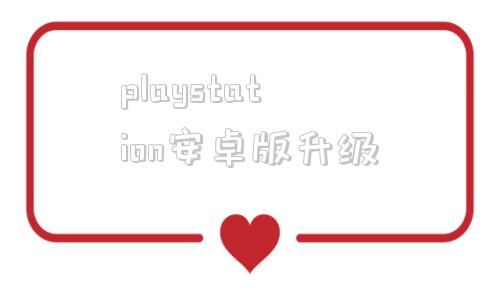 playstation安卓版升级playstation港服官网登录