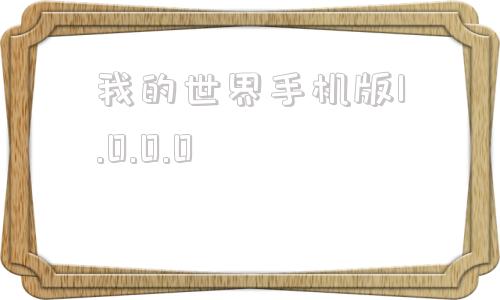我的世界手机版1.0.0.0的简单介绍